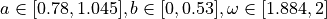 a \in [0.78,1.045], b \in [0,0.53], \omega \in [1.884,2]